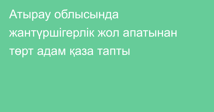 Атырау облысында жантүршігерлік жол апатынан төрт адам қаза тапты