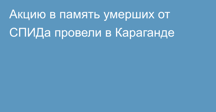 Акцию в память умерших от СПИДа провели в Караганде