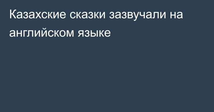 Казахские сказки зазвучали на английском языке