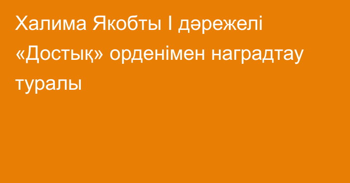 Халима Якобты І дәрежелі «Достық» орденімен наградтау туралы