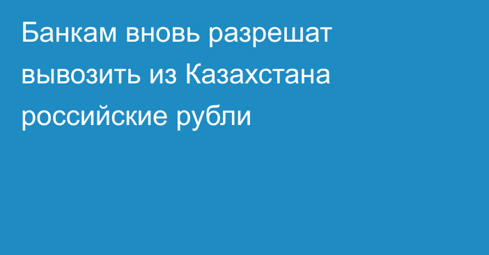 Банкам вновь разрешат вывозить из Казахстана российские рубли