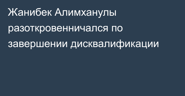 Жанибек Алимханулы разоткровенничался по завершении дисквалификации