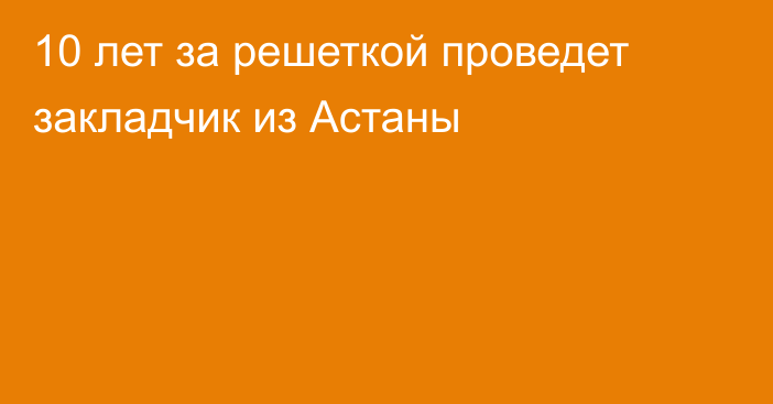 10 лет за решеткой проведет закладчик из Астаны