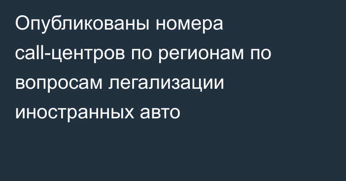 Опубликованы номера call-центров по регионам по вопросам легализации иностранных авто