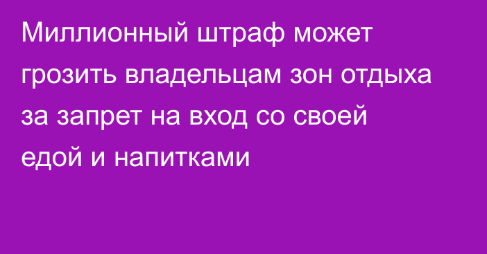 Миллионный штраф может грозить владельцам зон отдыха за запрет на вход со своей едой и напитками