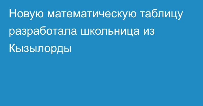 Новую математическую таблицу разработала школьница из Кызылорды