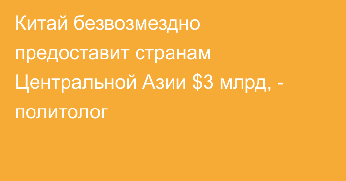 Китай безвозмездно предоставит странам Центральной Азии $3 млрд, - политолог