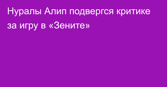 Нуралы Алип подвергся критике за игру в «Зените»