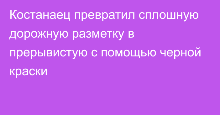 Костанаец превратил сплошную дорожную разметку в прерывистую с помощью черной краски