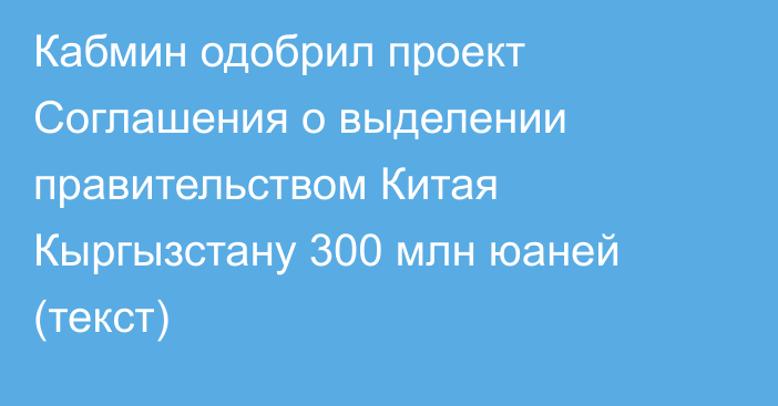 Кабмин одобрил проект Соглашения о выделении правительством Китая Кыргызстану 300 млн юаней (текст)