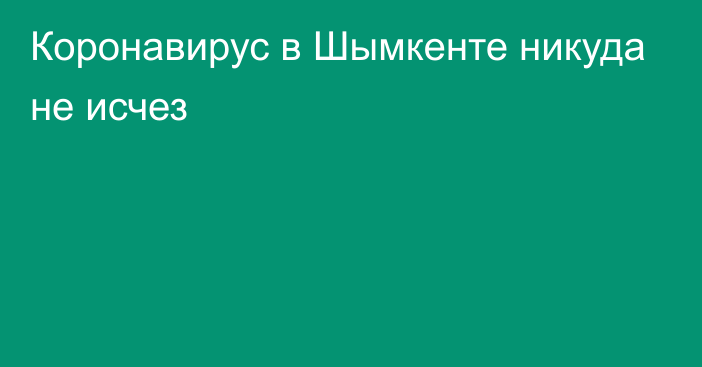 Коронавирус в Шымкенте никуда не исчез