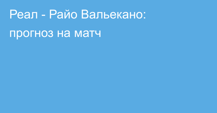 Реал -  Райо Вальекано: прогноз на матч