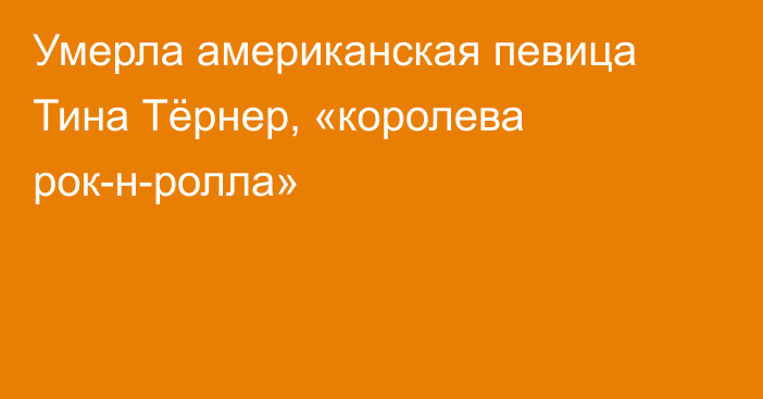 Умерла американская певица Тина Тёрнер, «королева рок-н-ролла»