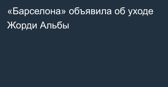 «Барселона» объявила об уходе Жорди Альбы