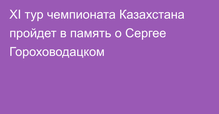 XI тур чемпионата Казахстана пройдет в память о Сергее Гороховодацком