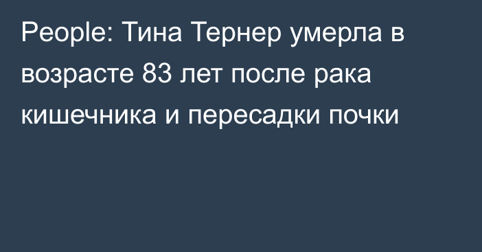 People: Тина Тернер умерла в возрасте 83 лет после рака кишечника и пересадки почки