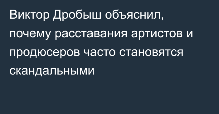 Виктор Дробыш объяснил, почему расставания артистов и продюсеров часто становятся скандальными