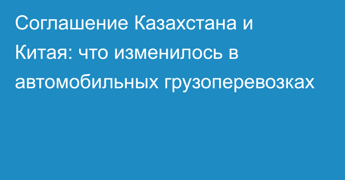 Соглашение Казахстана и Китая: что изменилось в автомобильных грузоперевозках