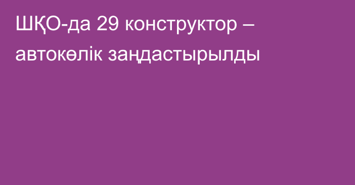 ШҚО-да 29 конструктор – автокөлік заңдастырылды