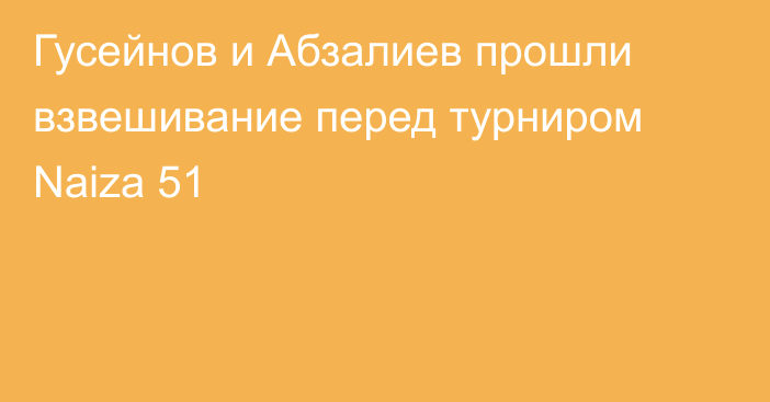 Гусейнов и Абзалиев прошли взвешивание перед турниром Naiza 51