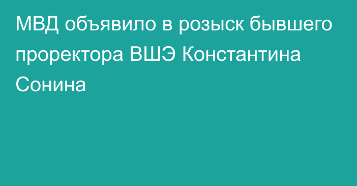 МВД объявило в розыск бывшего проректора ВШЭ Константина Сонина