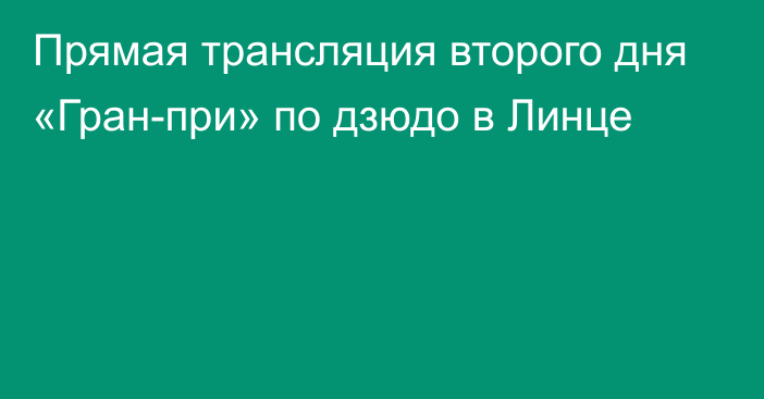 Прямая трансляция второго дня «Гран-при» по дзюдо в Линце