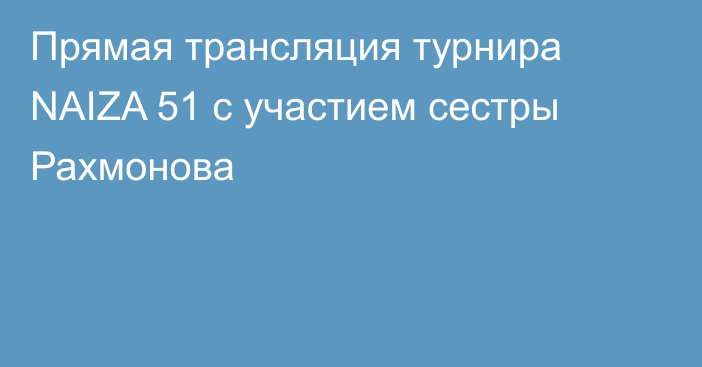 Прямая трансляция турнира NAIZA 51 с участием сестры Рахмонова