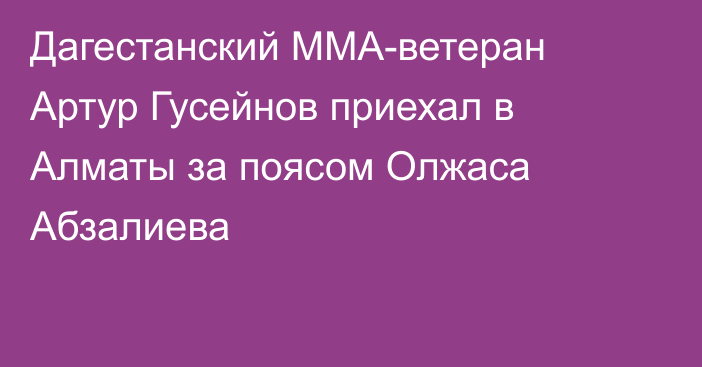 Дагестанский ММА-ветеран Артур Гусейнов приехал в Алматы за поясом Олжаса Абзалиева