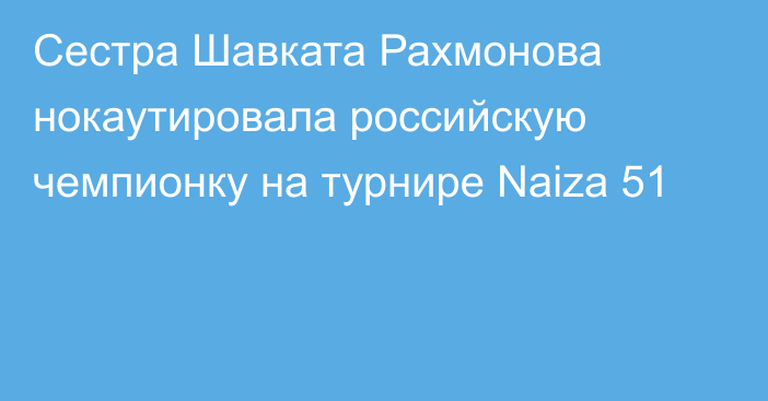 Сестра Шавката Рахмонова нокаутировала российскую чемпионку на турнире Naiza 51