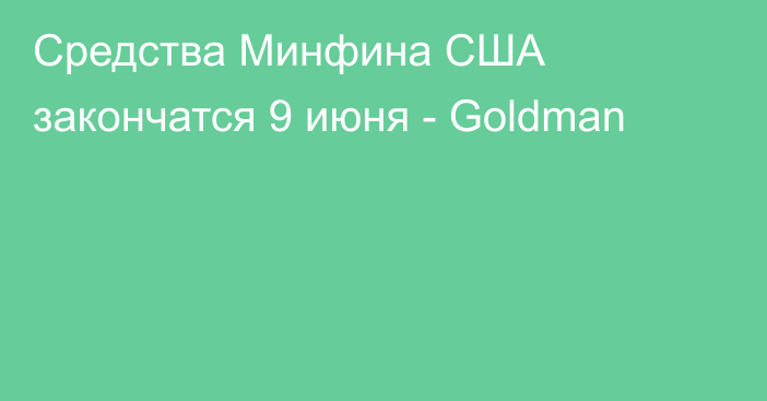 Средства Минфина США закончатся 9 июня - Goldman