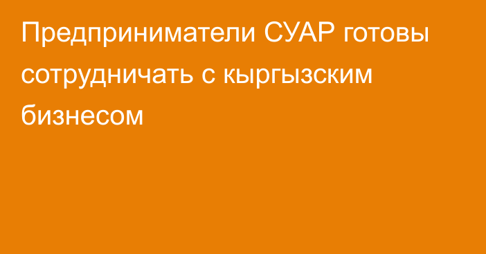 Предприниматели СУАР готовы сотрудничать с кыргызским бизнесом