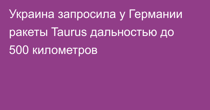 Украина запросила у Германии ракеты Taurus дальностью до 500 километров