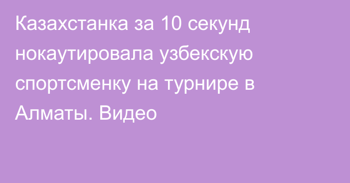 Казахстанка за 10 секунд нокаутировала узбекскую спортсменку на турнире в Алматы. Видео