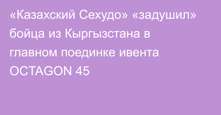 «Казахский Сехудо» «задушил» бойца из Кыргызстана в главном поединке ивента OCTAGON 45