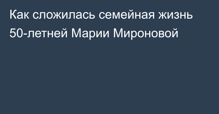 Как сложилась семейная жизнь 50-летней Марии Мироновой