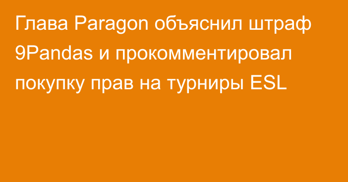 Глава Paragon объяснил штраф 9Pandas и прокомментировал покупку прав на турниры ESL