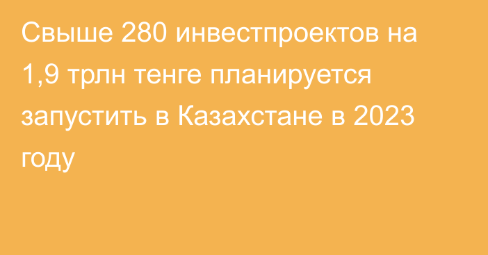 Свыше 280 инвестпроектов на 1,9 трлн тенге планируется запустить в Казахстане в 2023 году