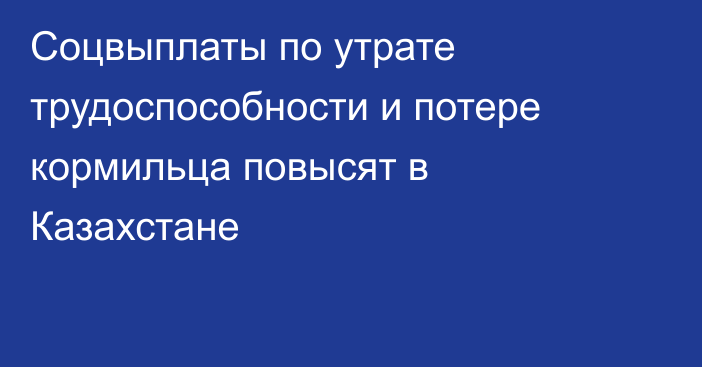 Соцвыплаты по утрате трудоспособности и потере кормильца повысят в Казахстане