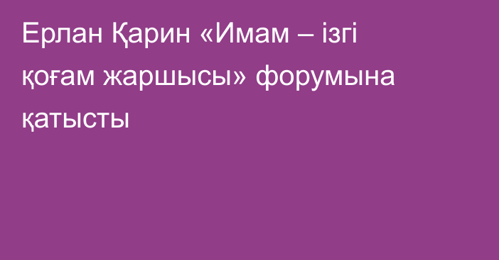 Ерлан Қарин «Имам – ізгі қоғам жаршысы» форумына қатысты