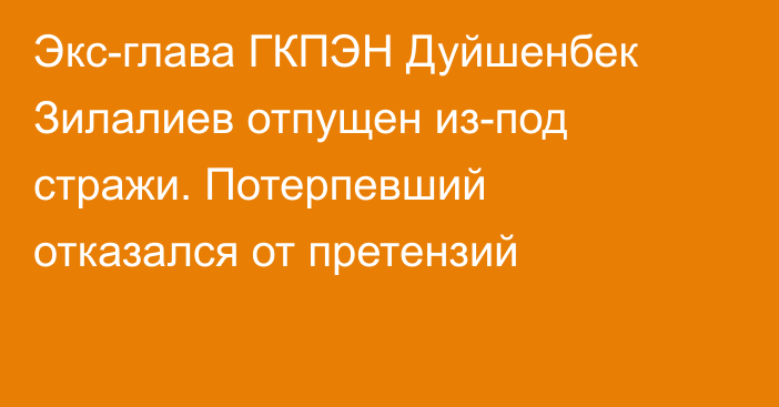 Экс-глава ГКПЭН Дуйшенбек Зилалиев отпущен из-под стражи. Потерпевший отказался от претензий