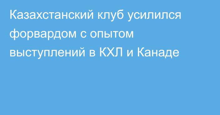 Казахстанский клуб усилился форвардом с опытом выступлений в КХЛ и Канаде