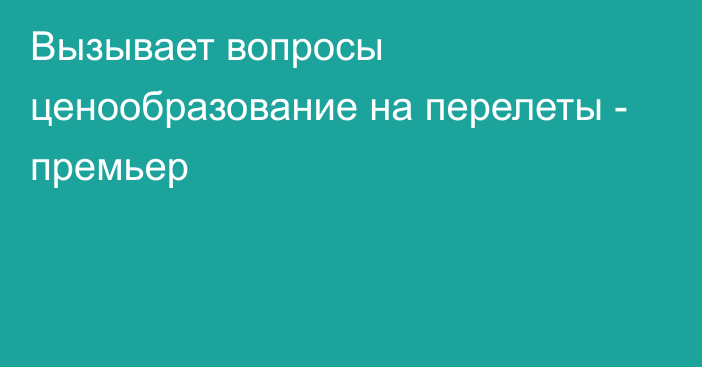 Вызывает вопросы ценообразование на перелеты - премьер