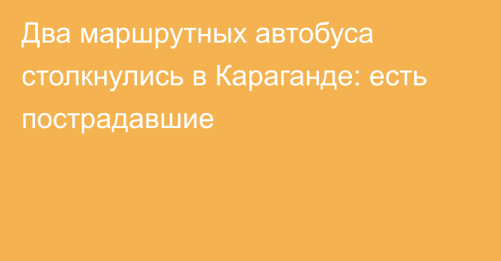 Два маршрутных автобуса столкнулись в Караганде: есть пострадавшие