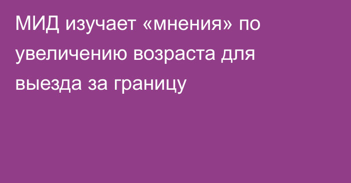 МИД изучает «мнения» по увеличению возраста для выезда за границу