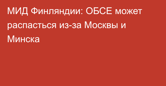 МИД Финляндии: ОБСЕ может распасться из-за Москвы и Минска