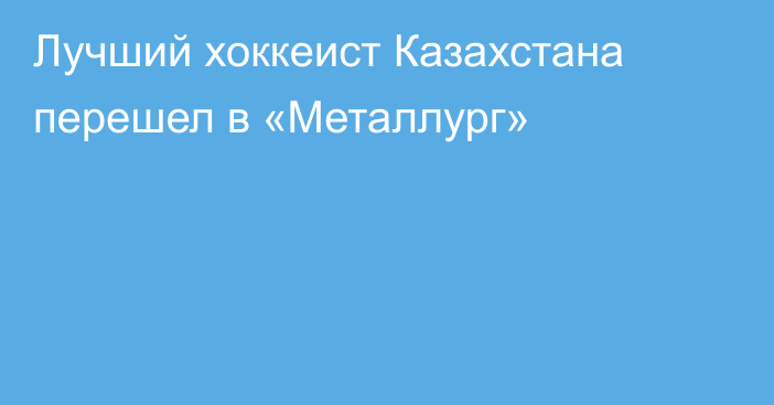 Лучший хоккеист Казахстана перешел в «Металлург»