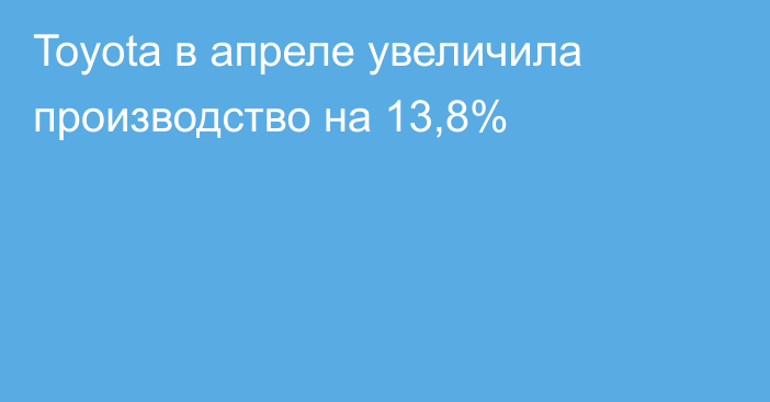 Toyota в апреле увеличила производство на 13,8%