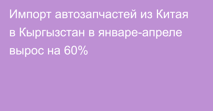 Импорт автозапчастей из Китая в Кыргызстан в январе-апреле вырос на 60%