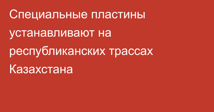 Специальные пластины устанавливают на республиканских трассах Казахстана