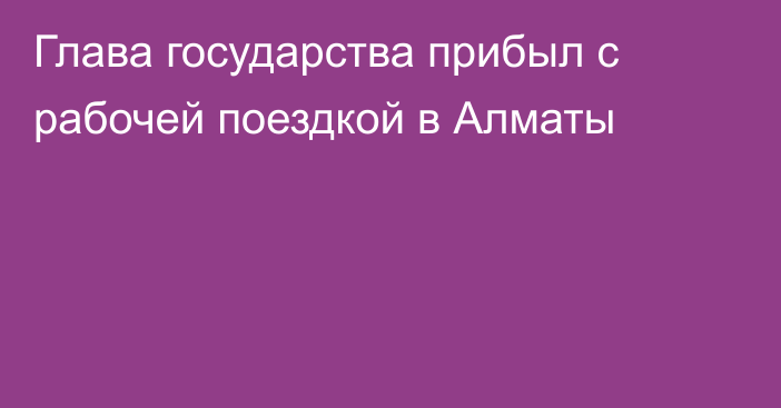 Глава государства прибыл с рабочей поездкой в Алматы